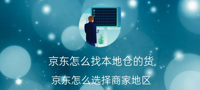 京东怎么找本地仓的货 京东怎么选择商家地区？